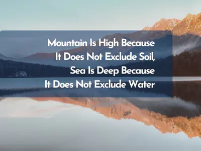 Mountain Is High Because It Does Not Exclude Soil Sea is Deep Because It Does Not Exclude Water