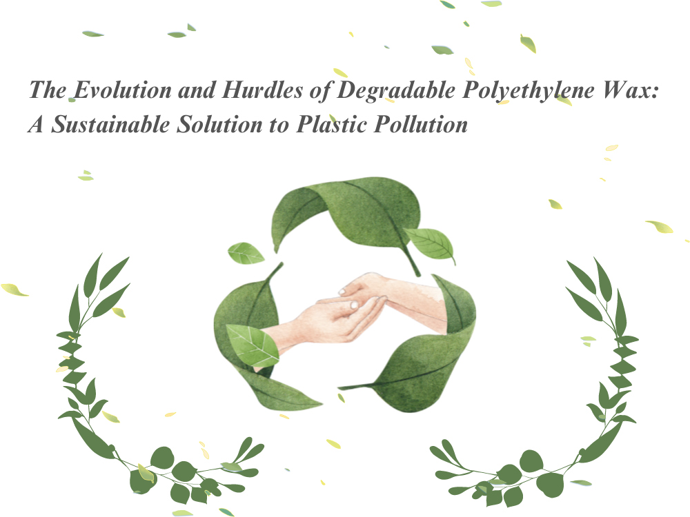 The Evolution and Hurdles of Degradable Polyethylene Wax: A Sustainable Solution to Plastic Pollution