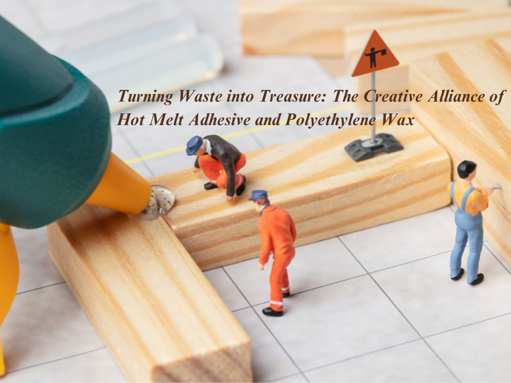 Turning Waste into Treasure: The Creative Alliance of Hot Melt Adhesive and Polyethylene Wax